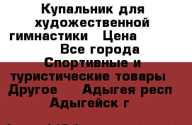 Купальник для художественной гимнастики › Цена ­ 15 000 - Все города Спортивные и туристические товары » Другое   . Адыгея респ.,Адыгейск г.